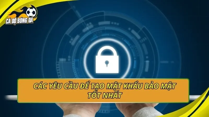 Các yêu cầu để tạo mật khẩu bảo mật tốt nhất