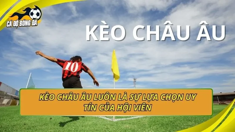 Kèo châu Âu luôn là sự lựa chọn uy tín của hội viên