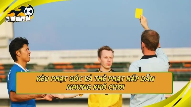 Kèo phạt góc và thẻ phạt hấp dẫn nhưng khó chơi