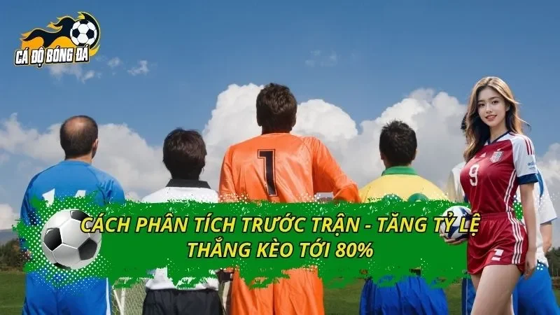 Cách Phân Tích Trước Trận - Tăng Tỷ Lệ Thắng Kèo Tới 80%