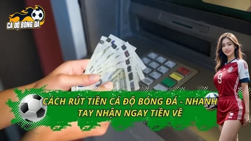 Cách Rút Tiền Cá Độ Bóng Đá - Nhanh Tay Nhận Ngay Tiền Về
