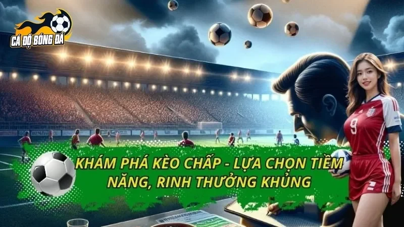Khám Phá Kèo Chấp - Lựa Chọn Tiềm Năng, Rinh Thưởng Khủng