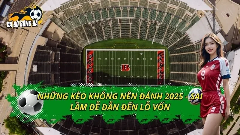 Những Kèo Không Nên Đánh 2025 - Sai Lầm Dễ Dẫn Đến Lỗ Vốn
