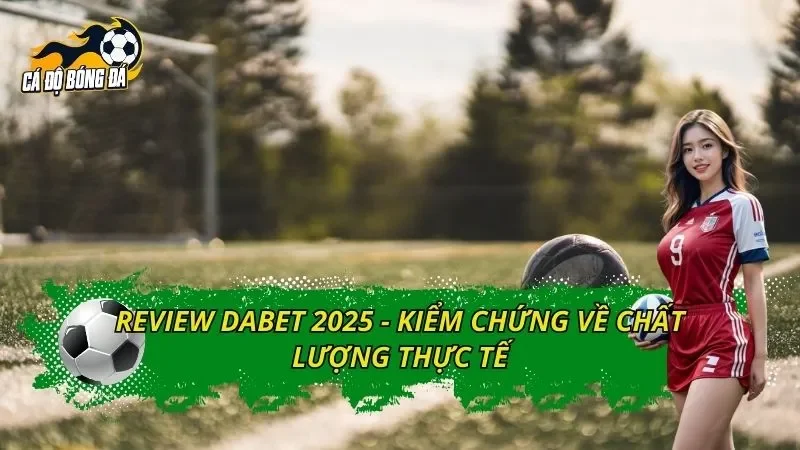 REVIEW DABET 2025 - Kiểm Chứng Về Chất Lượng Thực Tế