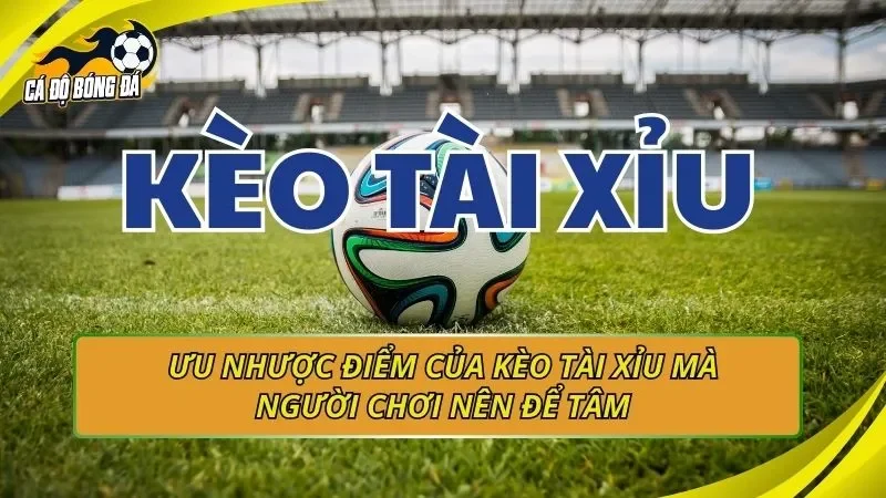 Ưu nhược điểm của kèo Tài xỉu mà người chơi nên để tâm